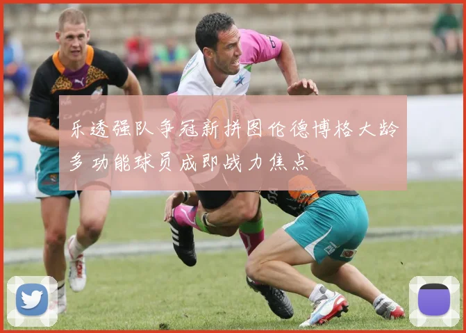 乐透强队争冠新拼图伦德博格大龄多功能球员成即战力焦点