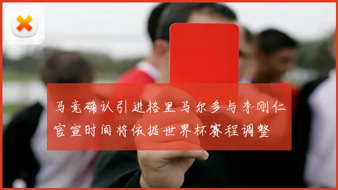 马竞确认引进格里马尔多与李刚仁官宣时间将依据世界杯赛程调整