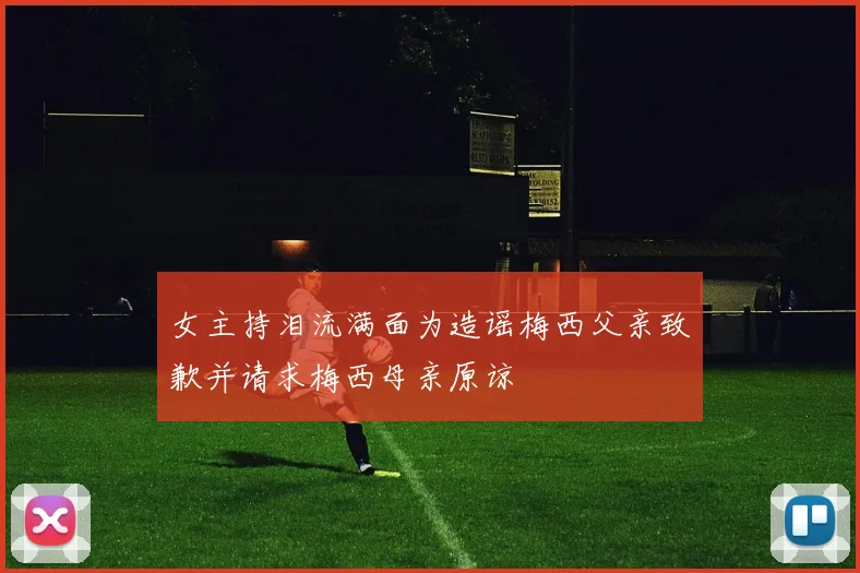 女主持泪流满面为造谣梅西父亲致歉并请求梅西母亲原谅
