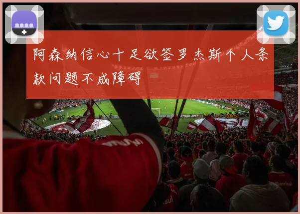 阿森纳信心十足欲签罗杰斯个人条款问题不成障碍
