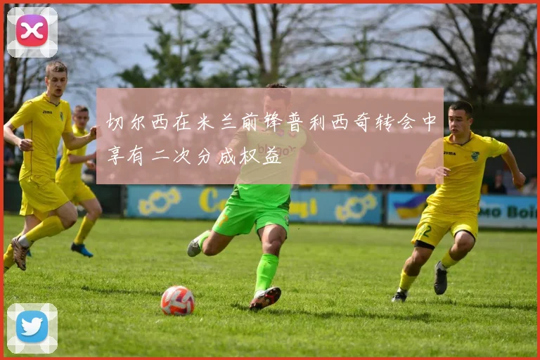切尔西在米兰前锋普利西奇转会中享有二次分成权益