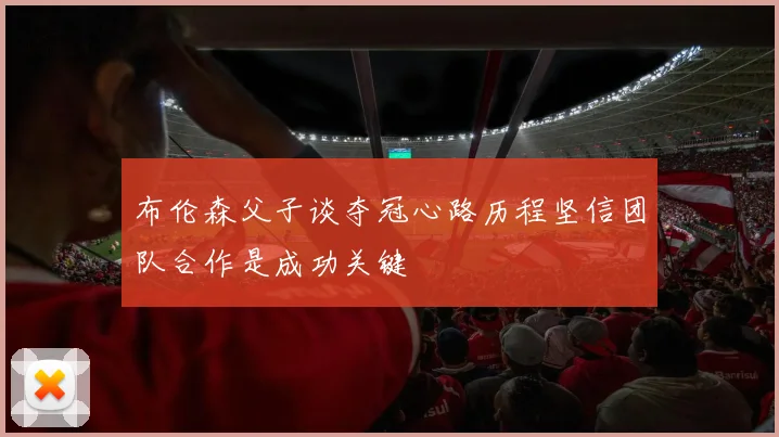 布伦森父子谈夺冠心路历程坚信团队合作是成功关键