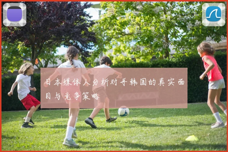 日本媒体人分析对手韩国的真实面目与竞争策略